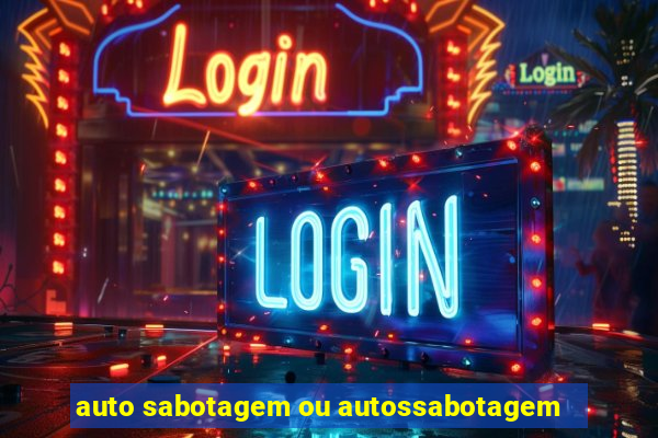 auto sabotagem ou autossabotagem