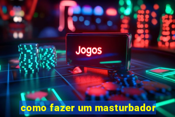 como fazer um masturbador