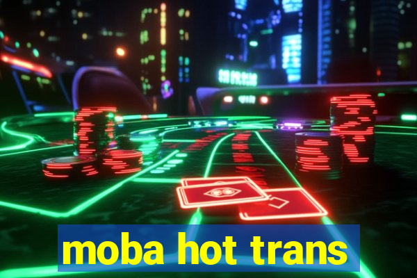 moba hot trans