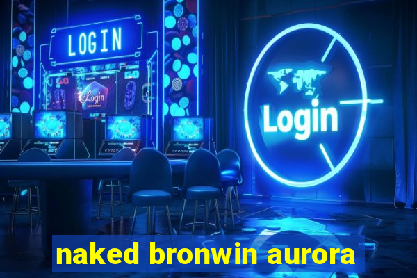 naked bronwin aurora