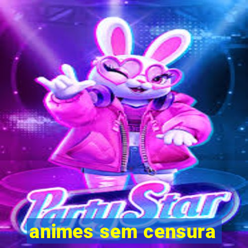 animes sem censura