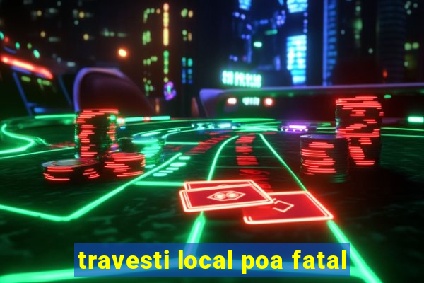 travesti local poa fatal