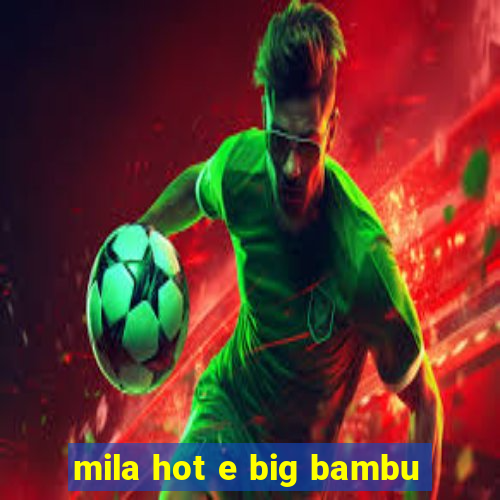 mila hot e big bambu