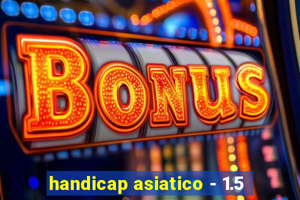 handicap asiatico - 1.5