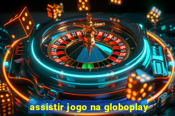 assistir jogo na globoplay