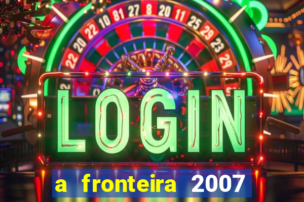 a fronteira 2007 filme completo download