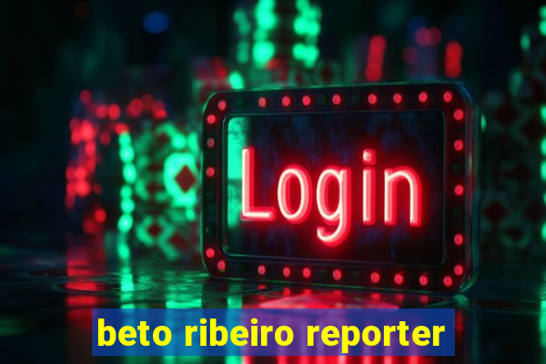 beto ribeiro reporter