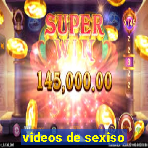 videos de sexiso