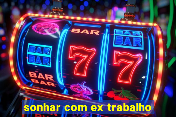 sonhar com ex trabalho