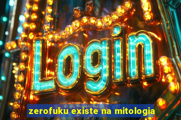 zerofuku existe na mitologia