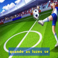 quando as luzes se apagam redecanais