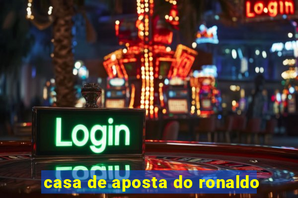 casa de aposta do ronaldo