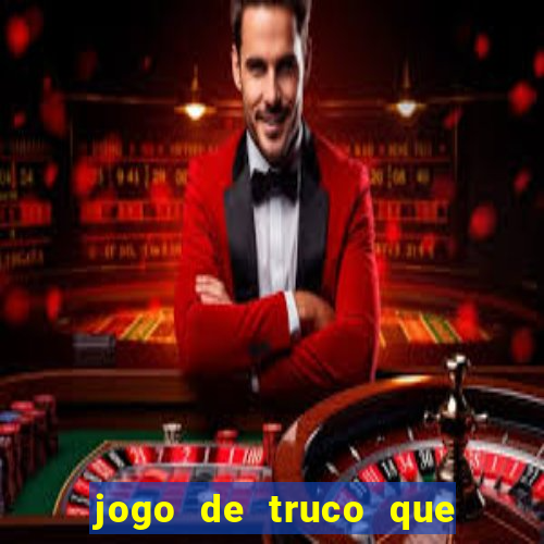 jogo de truco que ganha dinheiro de verdade