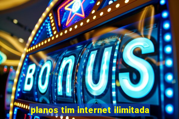 planos tim internet ilimitada