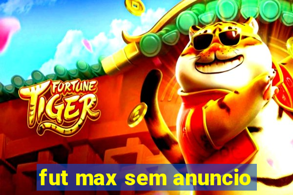 fut max sem anuncio