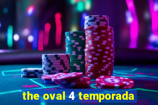 the oval 4 temporada