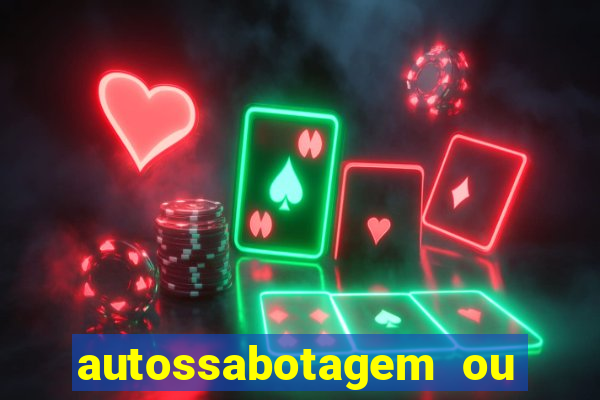 autossabotagem ou auto sabotagem