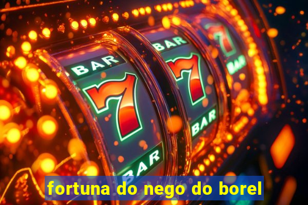 fortuna do nego do borel