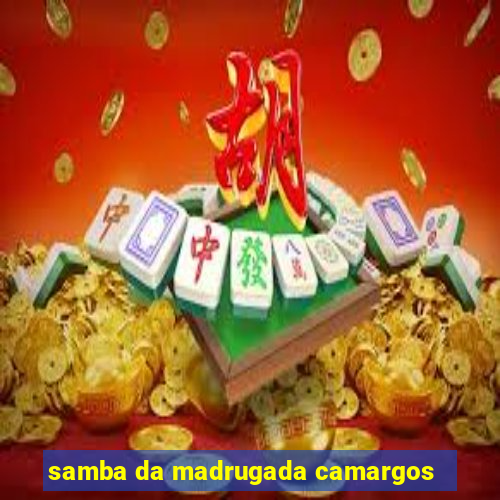 samba da madrugada camargos