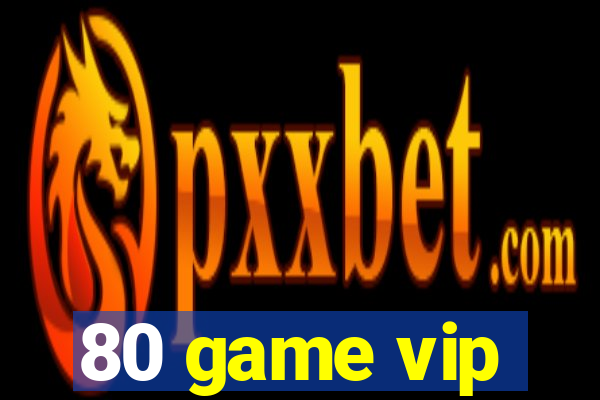 80 game vip