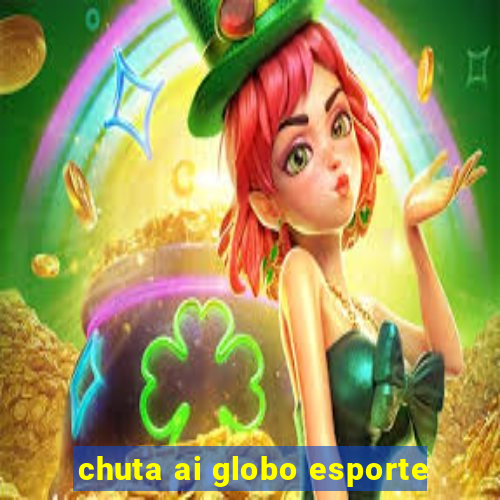 chuta ai globo esporte