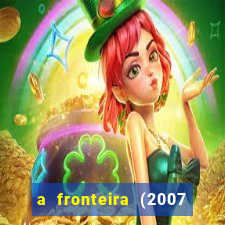 a fronteira (2007 filme completo download)