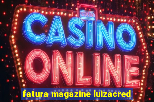 fatura magazine luizacred